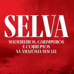 Selva – Madeireiros, garimpeiros e corruptos na Amazônia sem lei